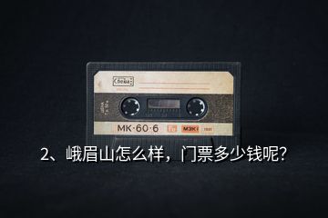 2、峨眉山怎么樣，門票多少錢呢？