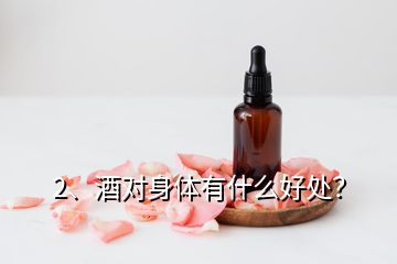 2、酒對(duì)身體有什么好處？