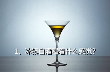 1、冰鎮(zhèn)白酒喝著什么感覺？