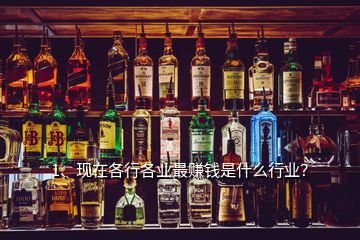 1、現(xiàn)在各行各業(yè)最賺錢是什么行業(yè)？