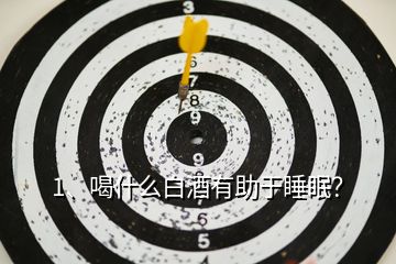 1、喝什么白酒有助于睡眠？