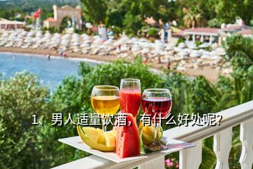 1、男人適量飲酒，有什么好處呢？