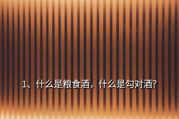 1、什么是糧食酒，什么是勾對酒？