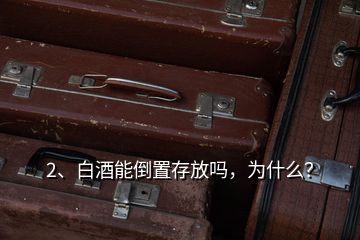 2、白酒能倒置存放嗎，為什么？