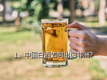 1、中國白酒如何出口非洲？