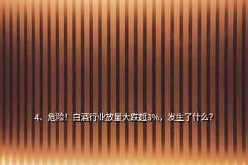 4、危險！白酒行業(yè)放量大跌超3%，發(fā)生了什么？