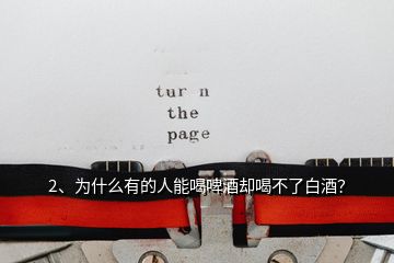 2、為什么有的人能喝啤酒卻喝不了白酒？