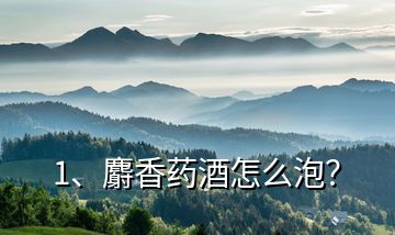 1、麝香藥酒怎么泡？