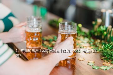 1、中國的白酒什么時候到五十度的，古代不都是幾度嗎？