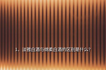 1、淡雅白酒與綿柔白酒的區(qū)別是什么？