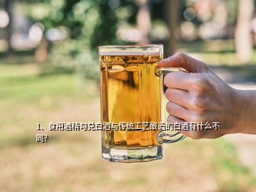 1、食用酒精勾兌白酒與傳統(tǒng)工藝釀造的白酒有什么不同？
