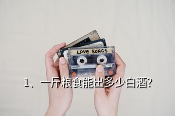 1、一斤糧食能出多少白酒？