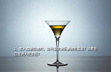 3、本人自釀白酒的，如何能快速拓展銷售渠道？請教各位營銷大佬支招？
