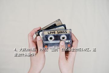 4、大跌20%后，700億“國民”白酒基金分紅5.6億，這是波什么操作？