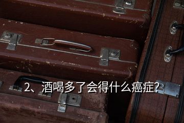 2、酒喝多了會得什么癌癥？
