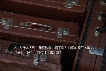 2、為什么人到中年喜歡喝白酒了呢？白酒的辣氣入喉，總會長“哈”一口氣抹抹嘴才爽？