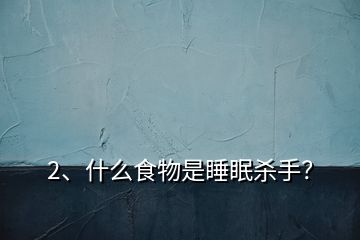2、什么食物是睡眠殺手？