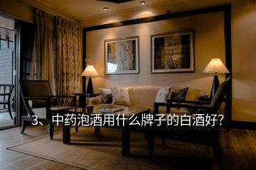 3、中藥泡酒用什么牌子的白酒好？