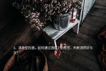 3、清香型白酒，如何通過酒瓶上的標簽，判斷酒質好與次？
