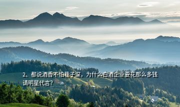 2、都說酒香不怕巷子深，為什么白酒企業(yè)要花那么多錢請明星代言？