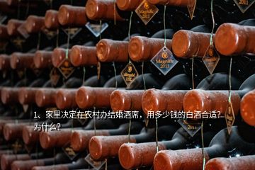 1、家里決定在農(nóng)村辦結(jié)婚酒席，用多少錢的白酒合適？為什么？