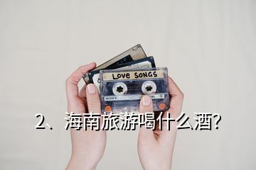 2、海南旅游喝什么酒？