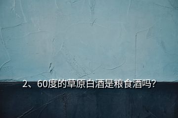 2、60度的草原白酒是糧食酒嗎？