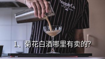 1、菊花白酒哪里有賣的？
