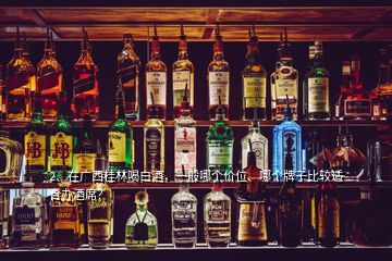 2、在廣西桂林喝白酒，一般哪個價位、哪個牌子比較適合辦酒席？