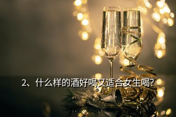 2、什么樣的酒好喝又適合女生喝？