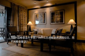 2、中國(guó)糧食連年豐收，為什么白酒都是用酒精勾兌，而不用糧食釀造？