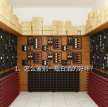 1、怎么鑒別一瓶白酒的好壞？