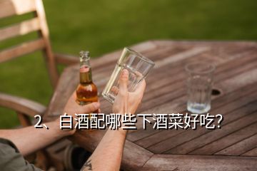 2、白酒配哪些下酒菜好吃？