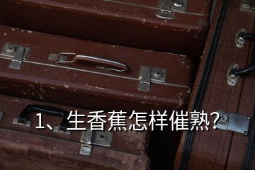 1、生香蕉怎樣催熟？