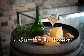 1、想存一些白酒，什么酒好？