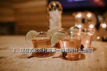1、現(xiàn)在蘇北農(nóng)村婚宴一般都用什么酒呢？