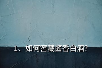 1、如何窖藏醬香白酒？