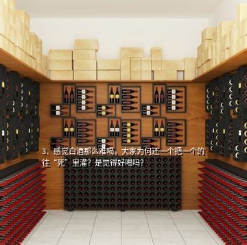 3、感覺(jué)白酒那么難喝，大家為何還一個(gè)把一個(gè)的往“死”里灌？是覺(jué)得好喝嗎？