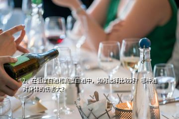 2、在低度白酒和高度白酒中，如何選擇比較好？哪種酒對(duì)身體的傷害大？