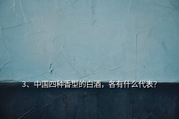 3、中國(guó)四種香型的白酒，各有什么代表？