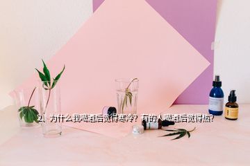 2、為什么我喝酒后覺(jué)得寒冷？有的人喝酒后覺(jué)得熱？