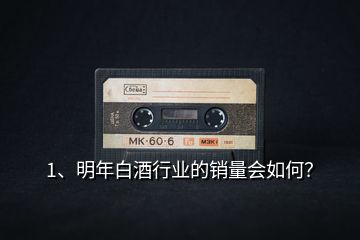 1、明年白酒行業(yè)的銷量會如何？