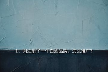 1、剛注冊了一個白酒品牌，怎么推廣？
