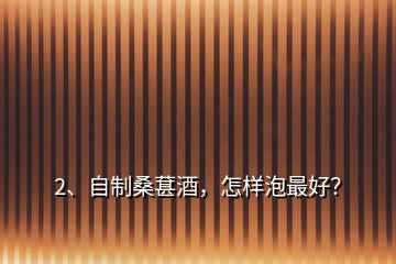 2、自制桑葚酒，怎樣泡最好？