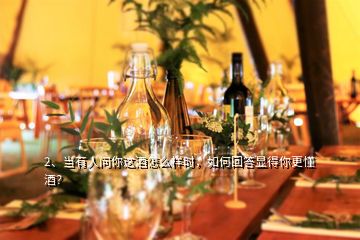 2、當有人問你這酒怎么樣時，如何回答顯得你更懂酒？