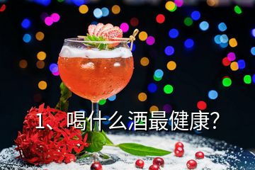 1、喝什么酒最健康？