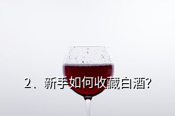 2、新手如何收藏白酒？