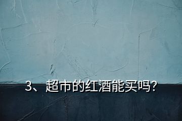 3、超市的紅酒能買嗎？