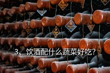 3、飲酒配什么蔬菜好吃？