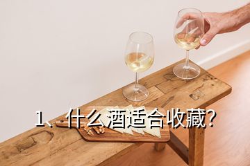 1、什么酒適合收藏？